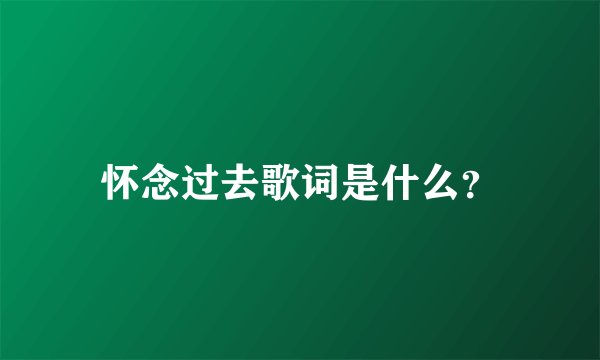 怀念过去歌词是什么？