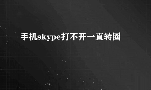 手机skype打不开一直转圈