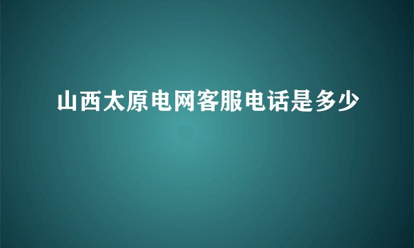 山西太原电网客服电话是多少