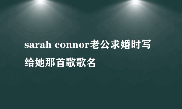 sarah connor老公求婚时写给她那首歌歌名