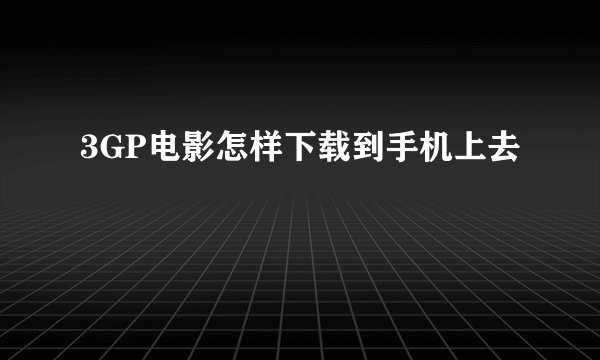 3GP电影怎样下载到手机上去