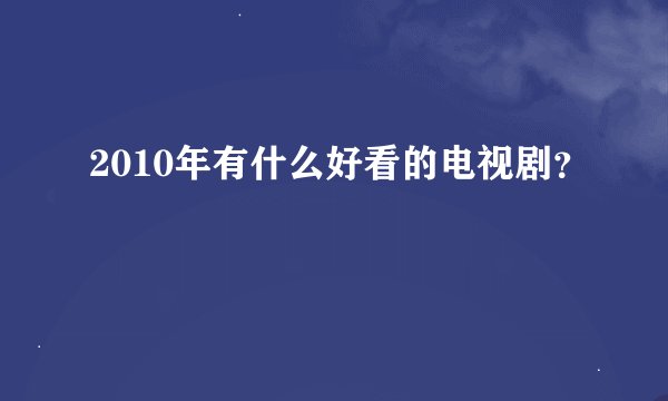 2010年有什么好看的电视剧？