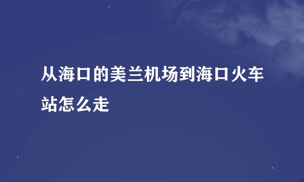 从海口的美兰机场到海口火车站怎么走