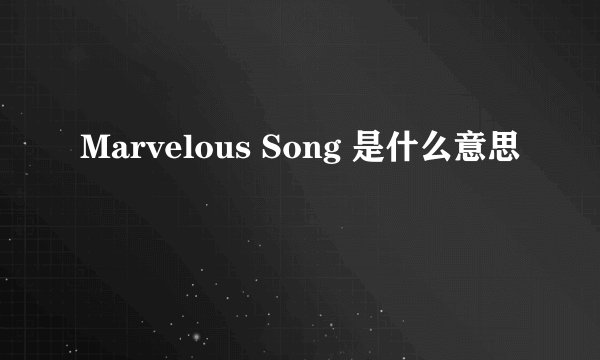 Marvelous Song 是什么意思