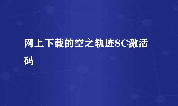 网上下载的空之轨迹SC激活码