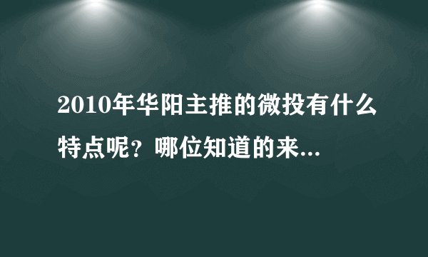 2010年华阳主推的微投有什么特点呢？哪位知道的来给说一下啊。