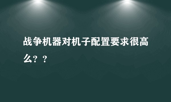 战争机器对机子配置要求很高么？？