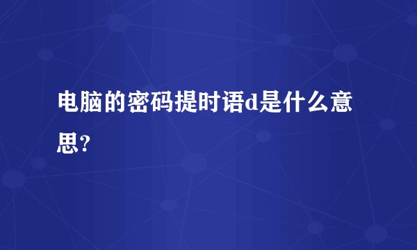 电脑的密码提时语d是什么意思?