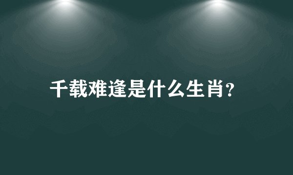 千载难逢是什么生肖？