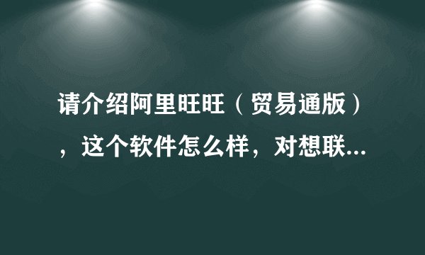 请介绍阿里旺旺（贸易通版），这个软件怎么样，对想联系和寻找国外客户有用吗？