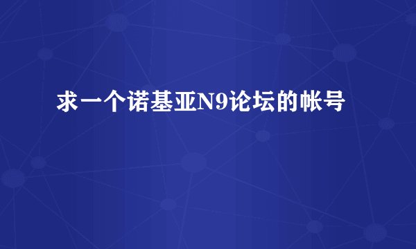 求一个诺基亚N9论坛的帐号