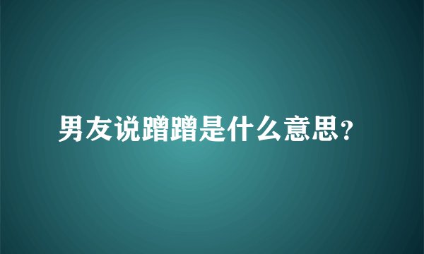 男友说蹭蹭是什么意思？