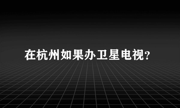 在杭州如果办卫星电视？