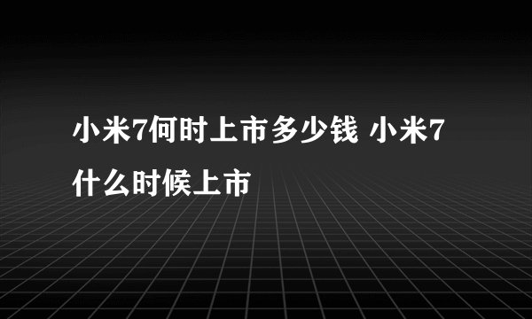 小米7何时上市多少钱 小米7什么时候上市