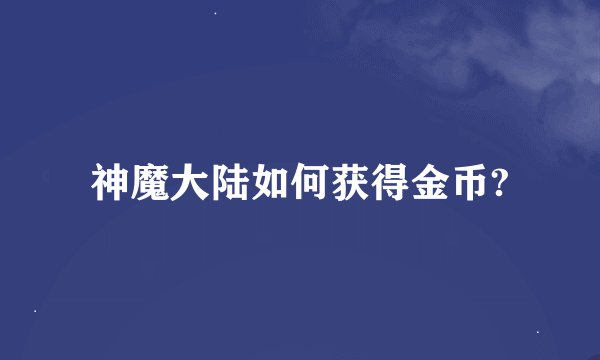 神魔大陆如何获得金币?