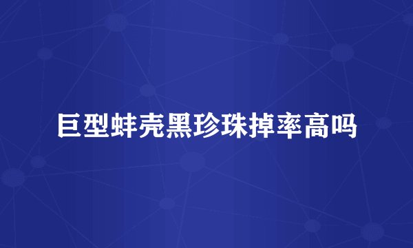 巨型蚌壳黑珍珠掉率高吗