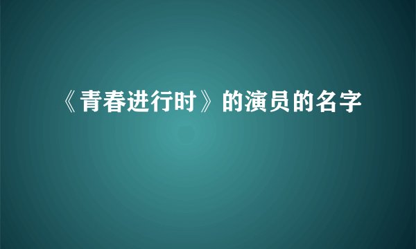《青春进行时》的演员的名字