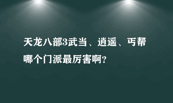 天龙八部3武当、逍遥、丐帮哪个门派最厉害啊？