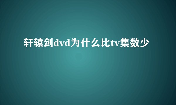 轩辕剑dvd为什么比tv集数少