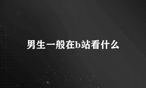 男生一般在b站看什么