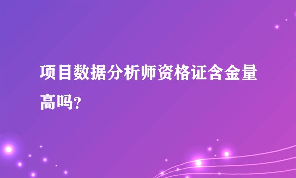 项目数据分析师资格证含金量高吗？