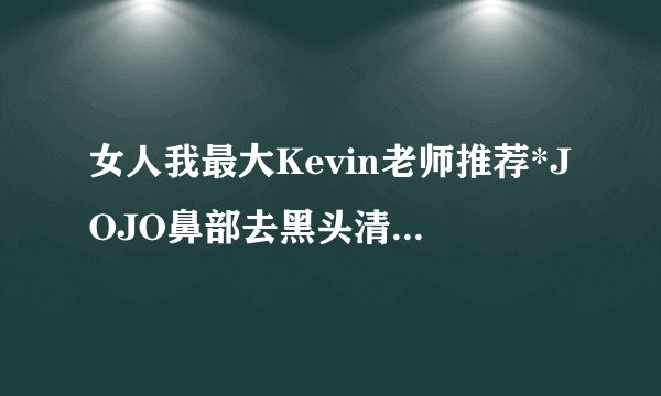 女人我最大Kevin老师推荐*JOJO鼻部去黑头清洗按摩擦 怎么用啊？？？？