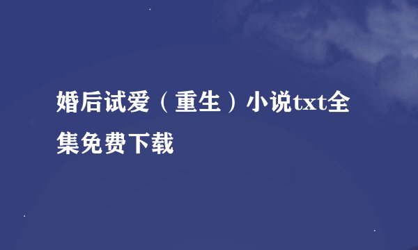 婚后试爱（重生）小说txt全集免费下载