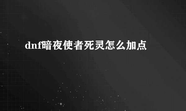 dnf暗夜使者死灵怎么加点