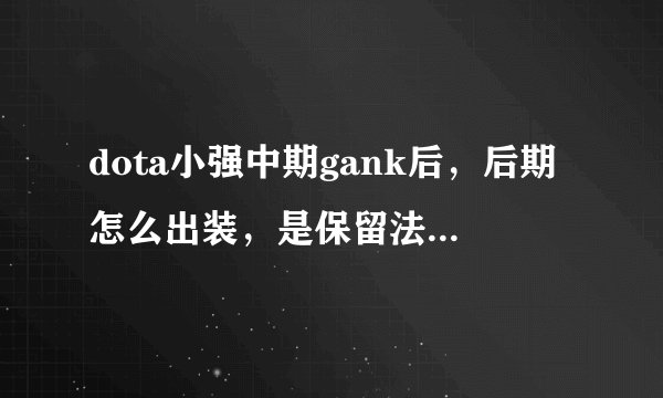 dota小强中期gank后，后期怎么出装，是保留法师刺客在团战中杀人好，还是要做纯粹物理输出好