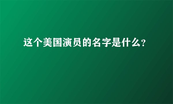 这个美国演员的名字是什么？