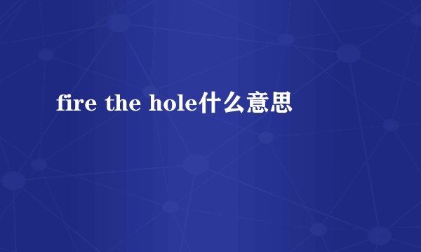 fire the hole什么意思