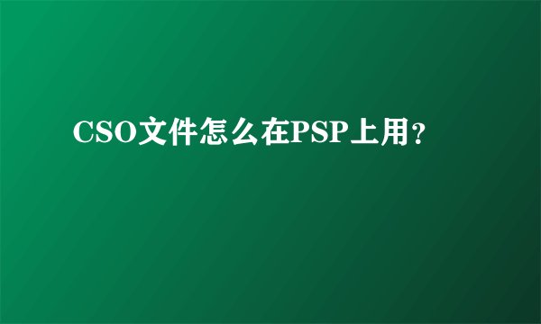 CSO文件怎么在PSP上用？