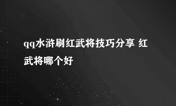 qq水浒刷红武将技巧分享 红武将哪个好