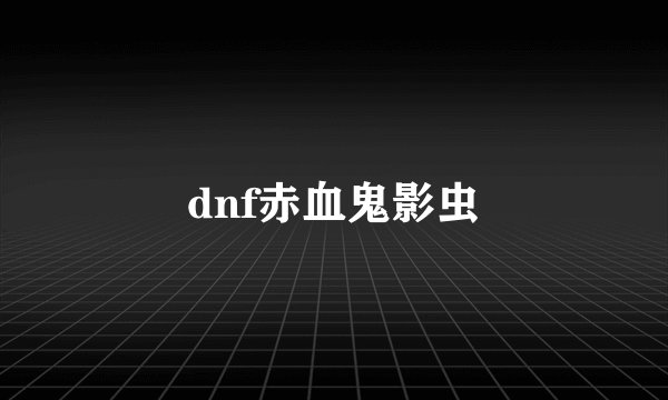 dnf赤血鬼影虫