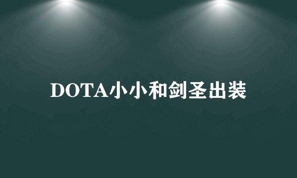 DOTA小小和剑圣出装