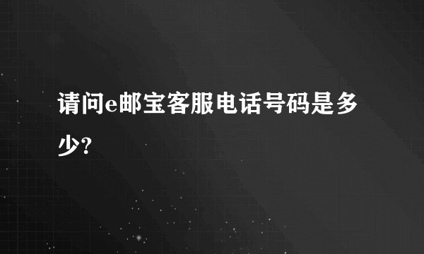 请问e邮宝客服电话号码是多少?