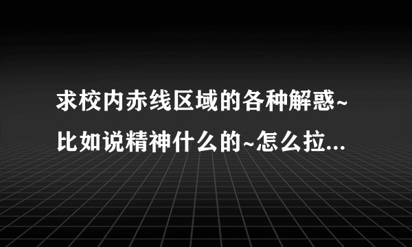 求校内赤线区域的各种解惑~比如说精神什么的~怎么拉客~怎么把客人推给别人什么的~