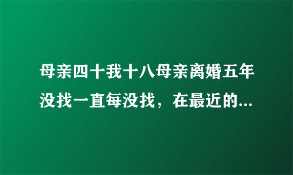 母亲四十我十八母亲离婚五年没找一直每没找，在最近的一天晚上妈妈做了好多好吃的还给我买了百白就哪晚喝