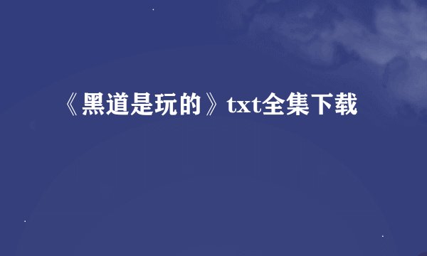 《黑道是玩的》txt全集下载