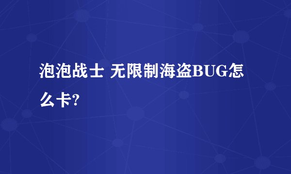 泡泡战士 无限制海盗BUG怎么卡?