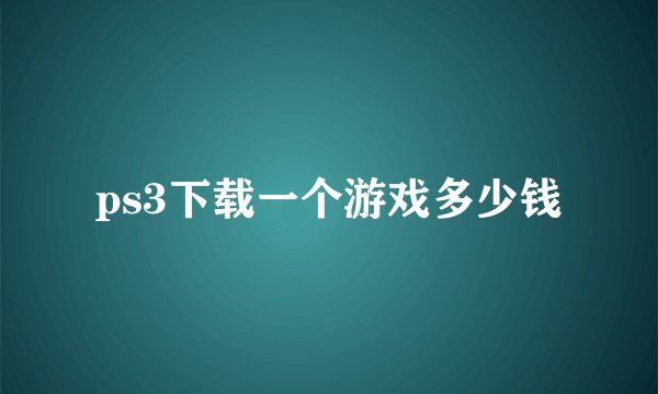 ps3下载一个游戏多少钱