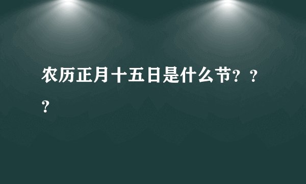 农历正月十五日是什么节？？？