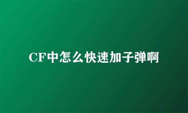 CF中怎么快速加子弹啊