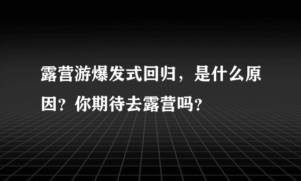 露营游爆发式回归，是什么原因？你期待去露营吗？