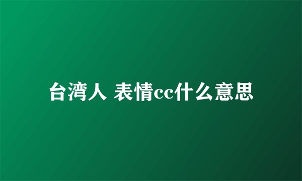 台湾人 表情cc什么意思