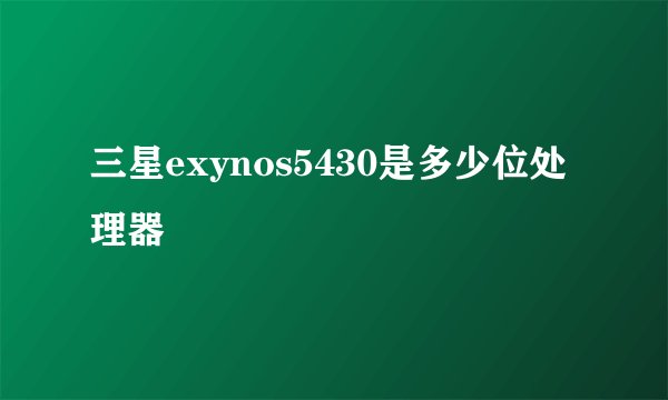 三星exynos5430是多少位处理器