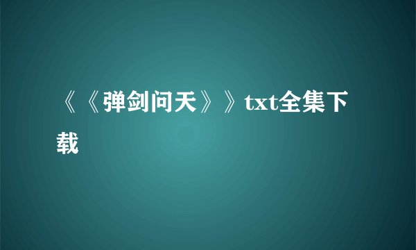《《弹剑问天》》txt全集下载