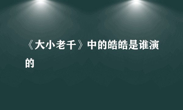 《大小老千》中的皓皓是谁演的