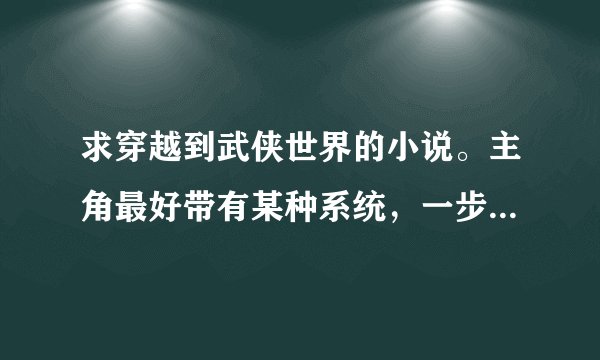 求穿越到武侠世界的小说。主角最好带有某种系统，一步一步变强，美女全收。