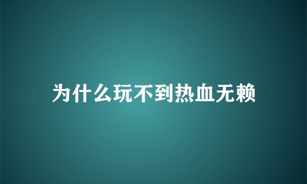 为什么玩不到热血无赖